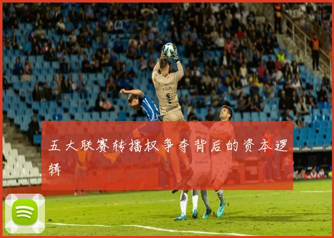 五大联赛转播权争夺背后的资本逻辑