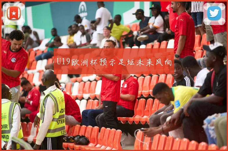 U19欧洲杯预示足坛未来风向
