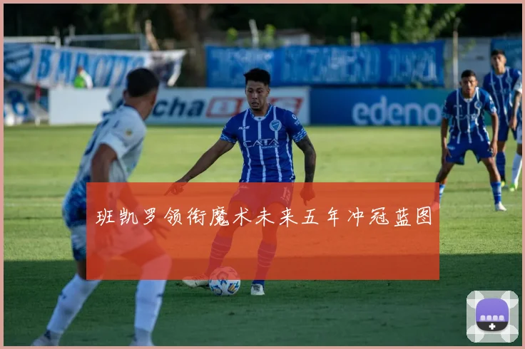 班凯罗领衔魔术未来五年冲冠蓝图