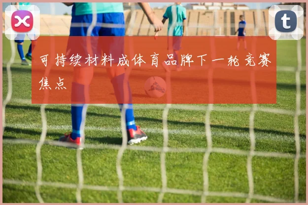 可持续材料成体育品牌下一轮竞赛焦点