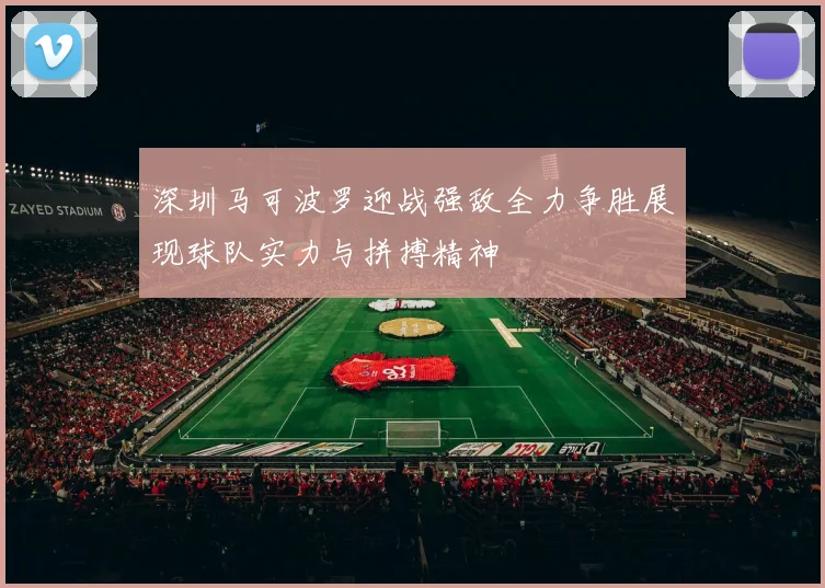 深圳马可波罗迎战强敌全力争胜展现球队实力与拼搏精神