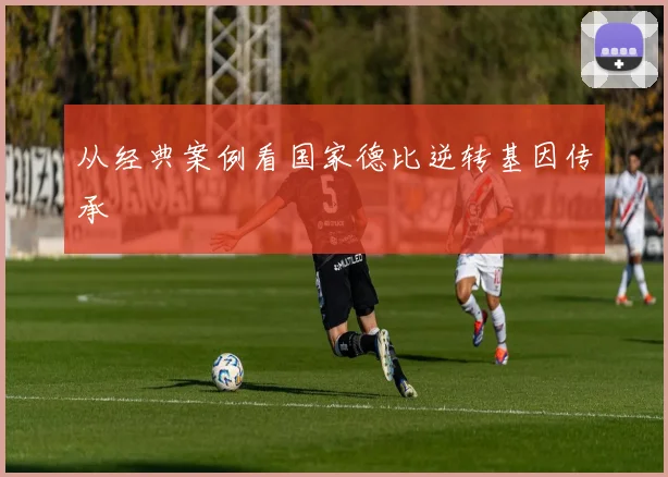 从经典案例看国家德比逆转基因传承