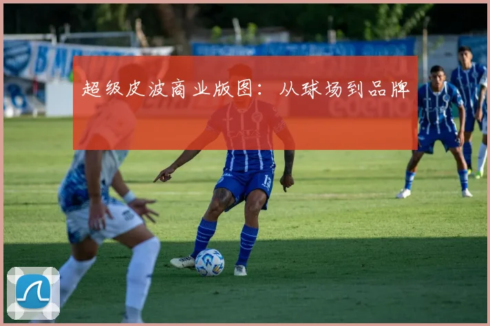 超级皮波商业版图：从球场到品牌