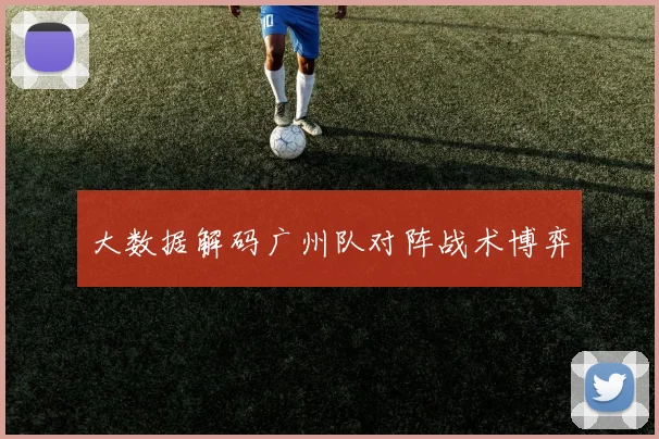 大数据解码广州队对阵战术博弈