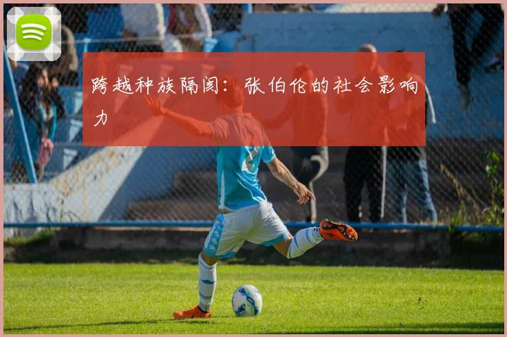 跨越种族隔阂：张伯伦的社会影响力