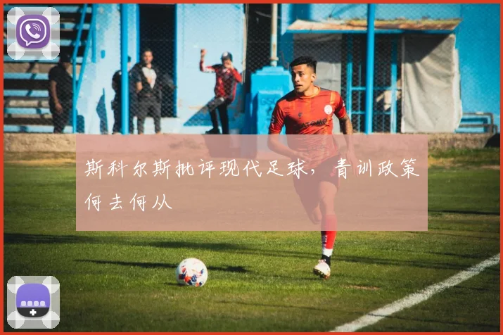 斯科尔斯批评现代足球，青训政策何去何从