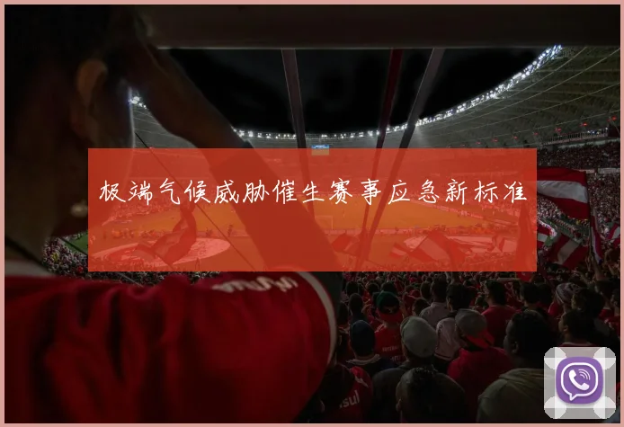 极端气候威胁催生赛事应急新标准