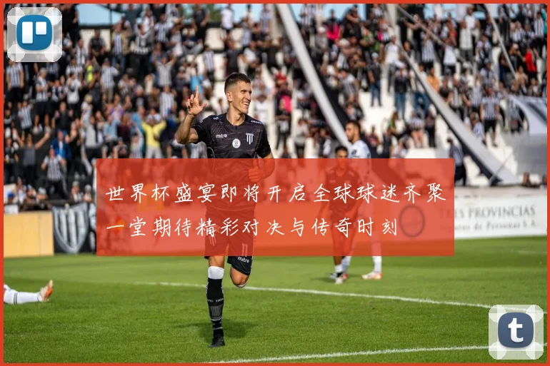 世界杯盛宴即将开启全球球迷齐聚一堂期待精彩对决与传奇时刻
