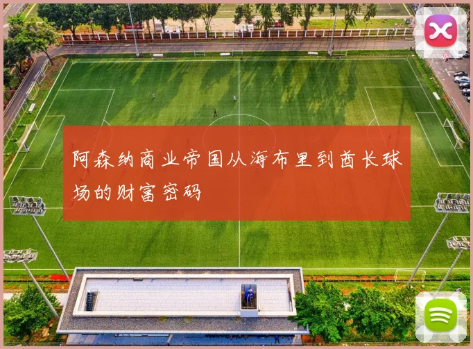 阿森纳商业帝国从海布里到酋长球场的财富密码