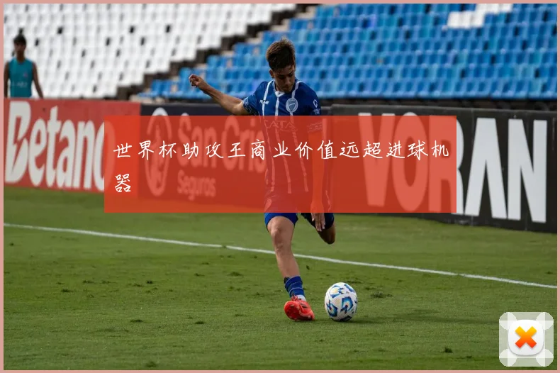 世界杯助攻王商业价值远超进球机器