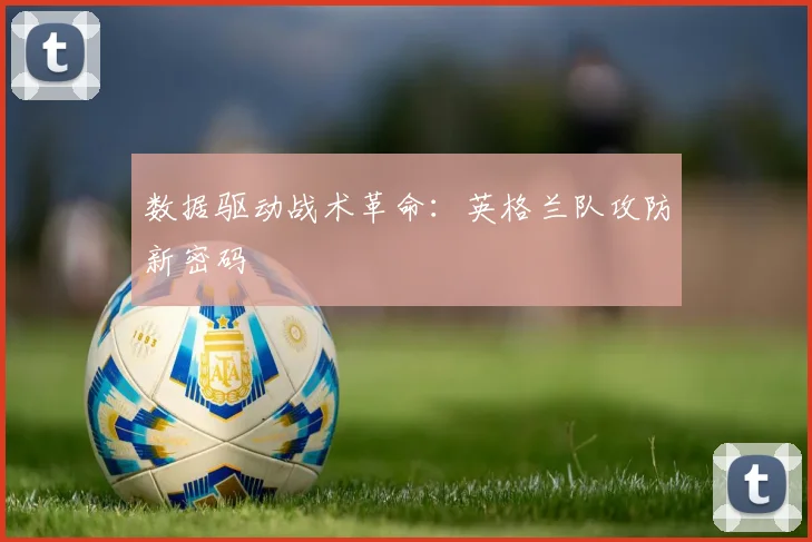数据驱动战术革命：英格兰队攻防新密码
