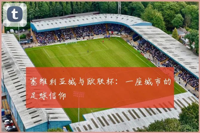 塞维利亚城与欧联杯：一座城市的足球信仰