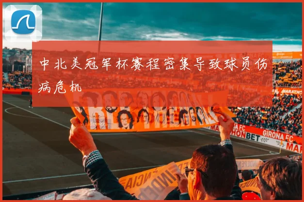 中北美冠军杯赛程密集导致球员伤病危机