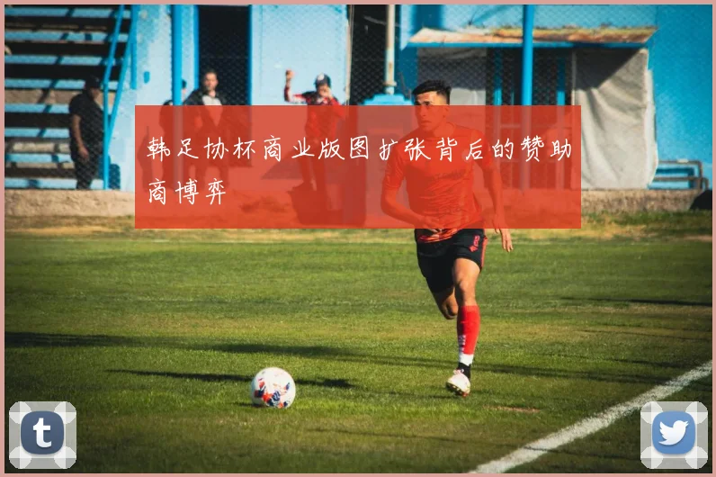 韩足协杯商业版图扩张背后的赞助商博弈