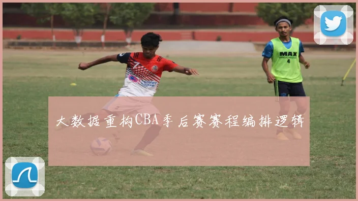 大数据重构CBA季后赛赛程编排逻辑