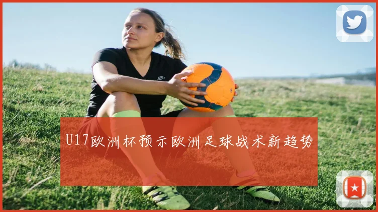 U17欧洲杯预示欧洲足球战术新趋势