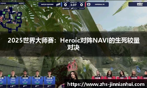 2025世界大师赛：Heroic对阵NAVI的生死较量对决